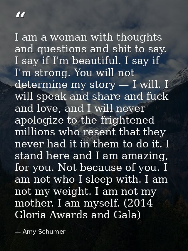 I am a woman with thoughts and questions and shit to say. I say if I'm beautiful. I say if I'm strong. You will not dete — Amy Schumer