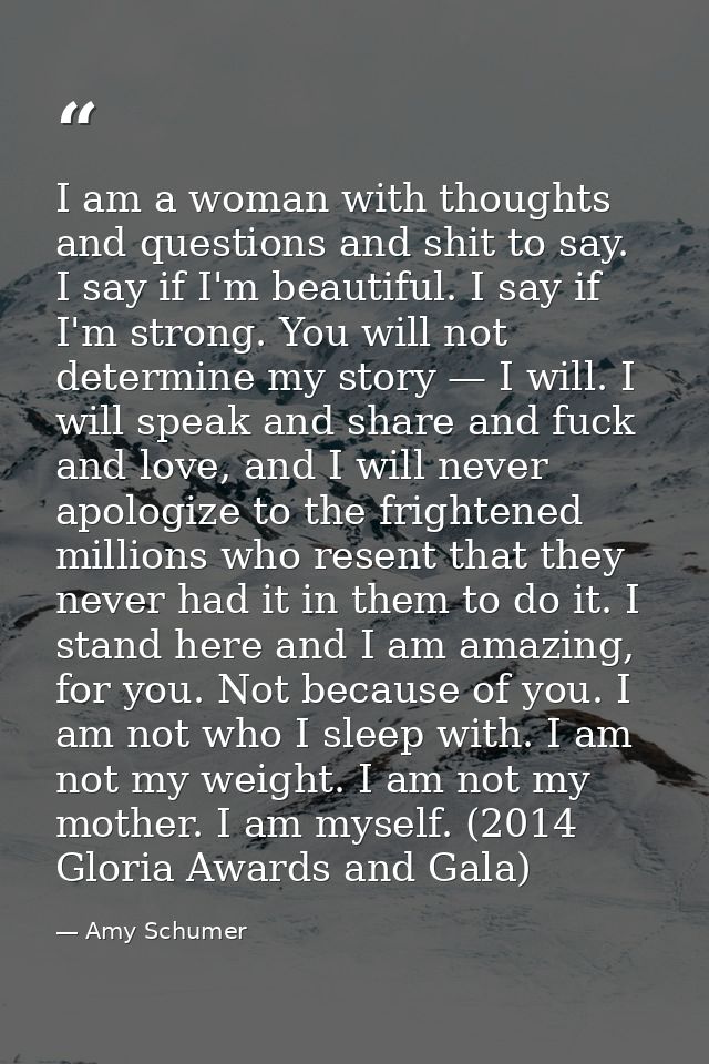 I am a woman with thoughts and questions and shit to say. I say if I'm beautiful. I say if I'm strong. You will not dete — Amy Schumer