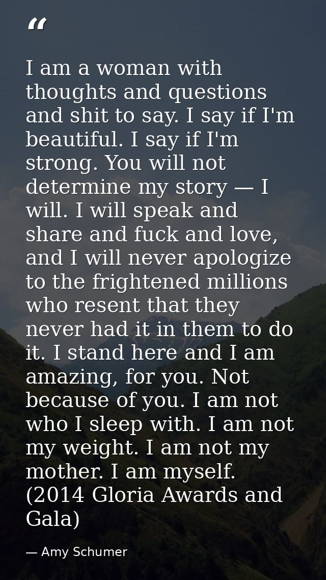 I am a woman with thoughts and questions and shit to say. I say if I'm beautiful. I say if I'm strong. You will not dete — Amy Schumer