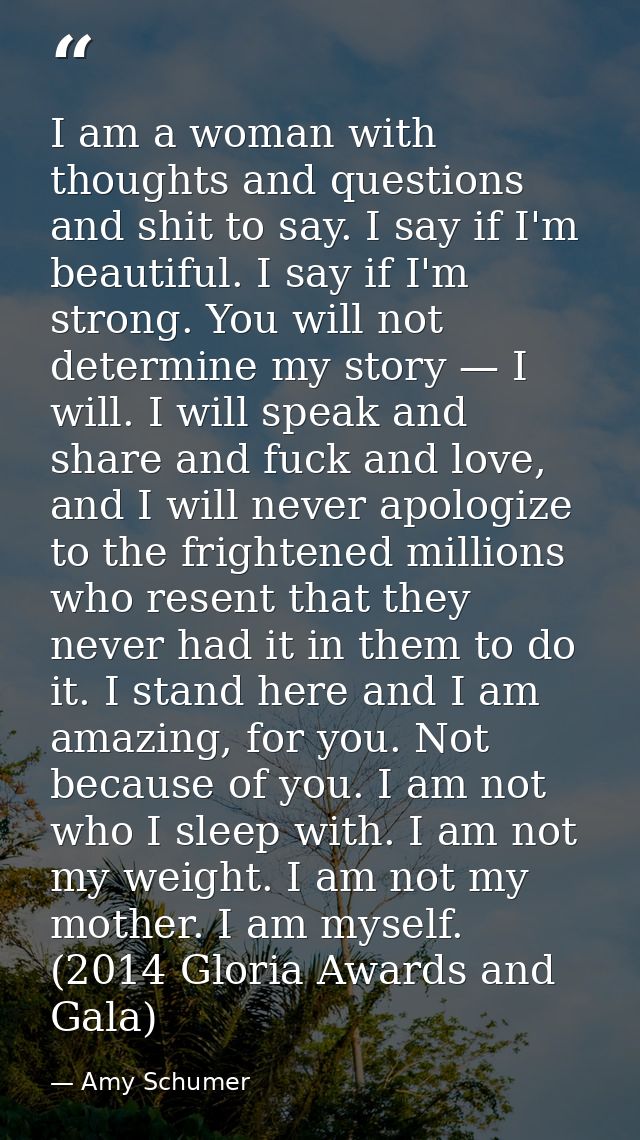 I am a woman with thoughts and questions and shit to say. I say if I'm beautiful. I say if I'm strong. You will not dete — Amy Schumer