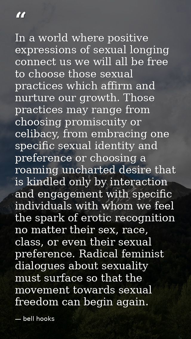In a world where positive expressions of sexual longing connect us we will all be free to choose those sexual practices  — bell hooks