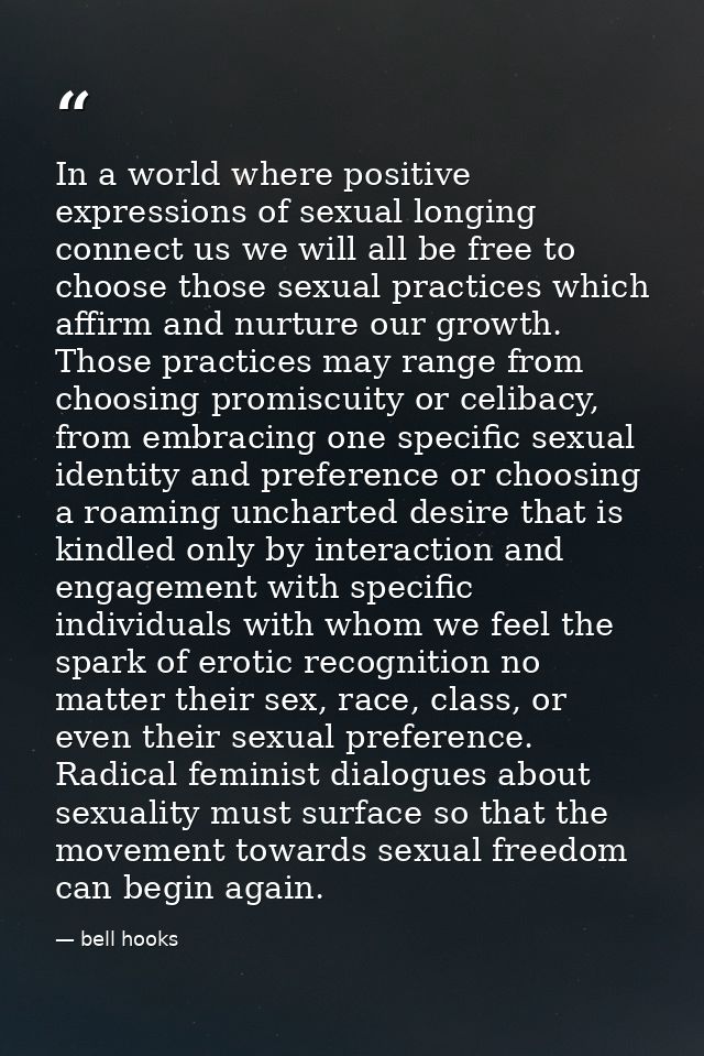 In a world where positive expressions of sexual longing connect us we will all be free to choose those sexual practices  — bell hooks
