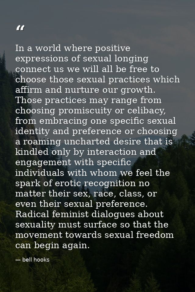 In a world where positive expressions of sexual longing connect us we will all be free to choose those sexual practices  — bell hooks