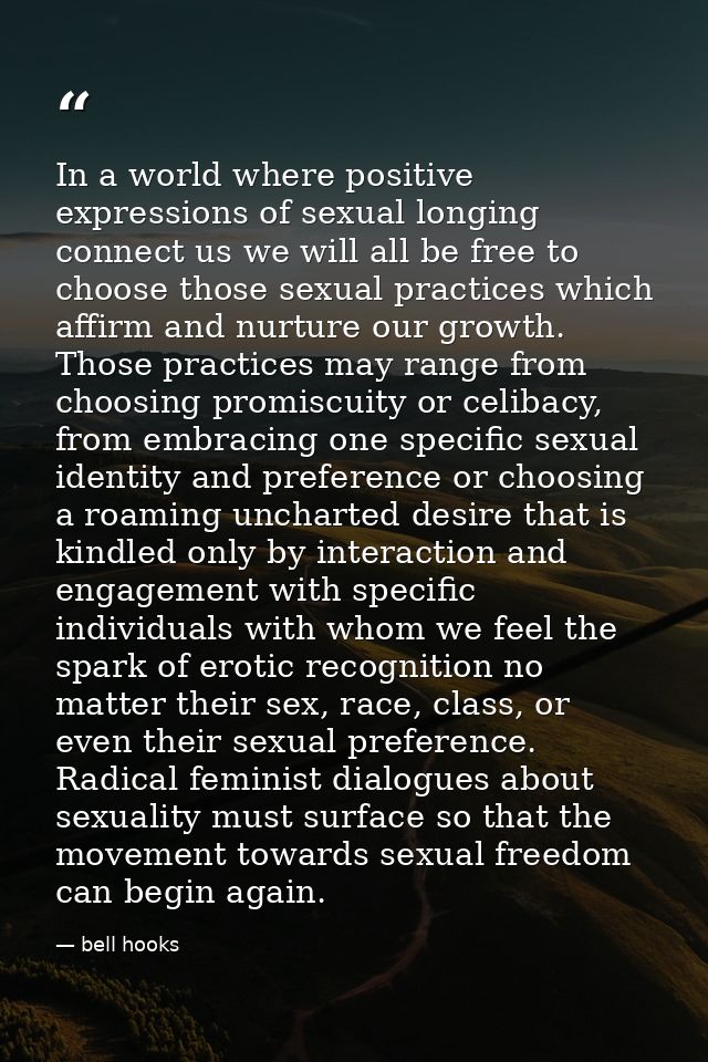 In a world where positive expressions of sexual longing connect us we will all be free to choose those sexual practices  — bell hooks