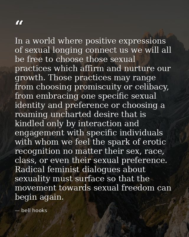 In a world where positive expressions of sexual longing connect us we will all be free to choose those sexual practices  — bell hooks
