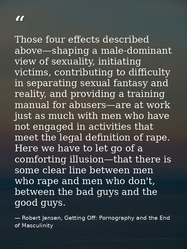 Those four effects described above—shaping a male-dominant view of sexuality, initiating victims, contributing to diffic — Robert Jensen, Getting Off: Pornography and the End of Masculinity