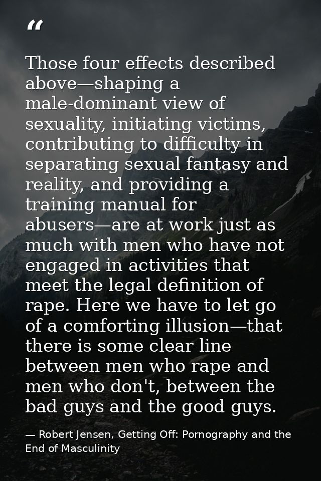 Those four effects described above—shaping a male-dominant view of sexuality, initiating victims, contributing to diffic — Robert Jensen, Getting Off: Pornography and the End of Masculinity