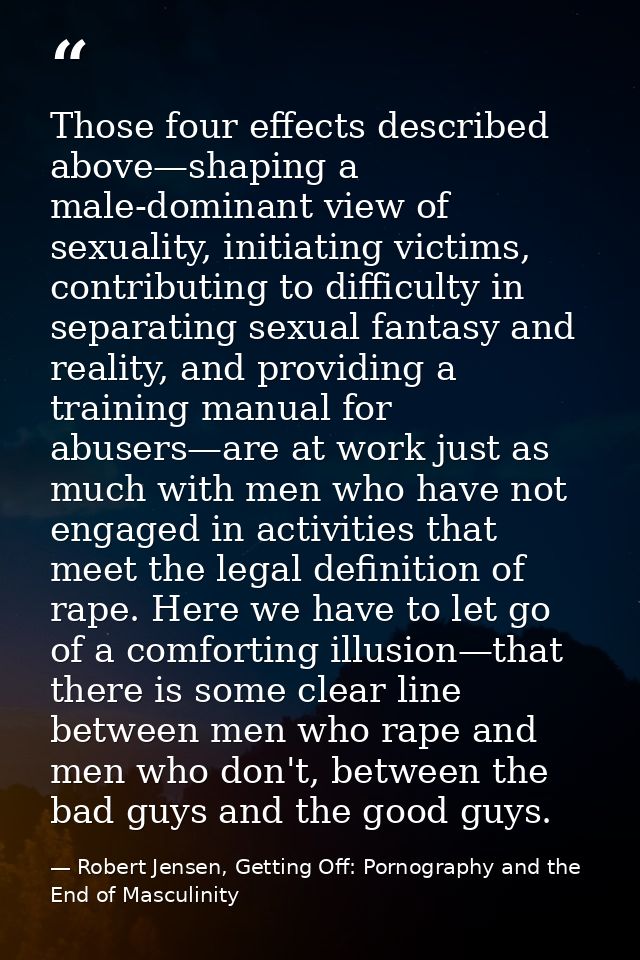 Those four effects described above—shaping a male-dominant view of sexuality, initiating victims, contributing to diffic — Robert Jensen, Getting Off: Pornography and the End of Masculinity