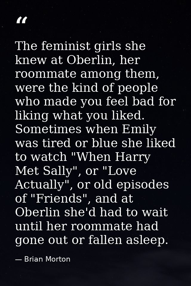 The feminist girls she knew at Oberlin, her roommate among them, were the kind of people who made you feel bad for likin — Brian Morton