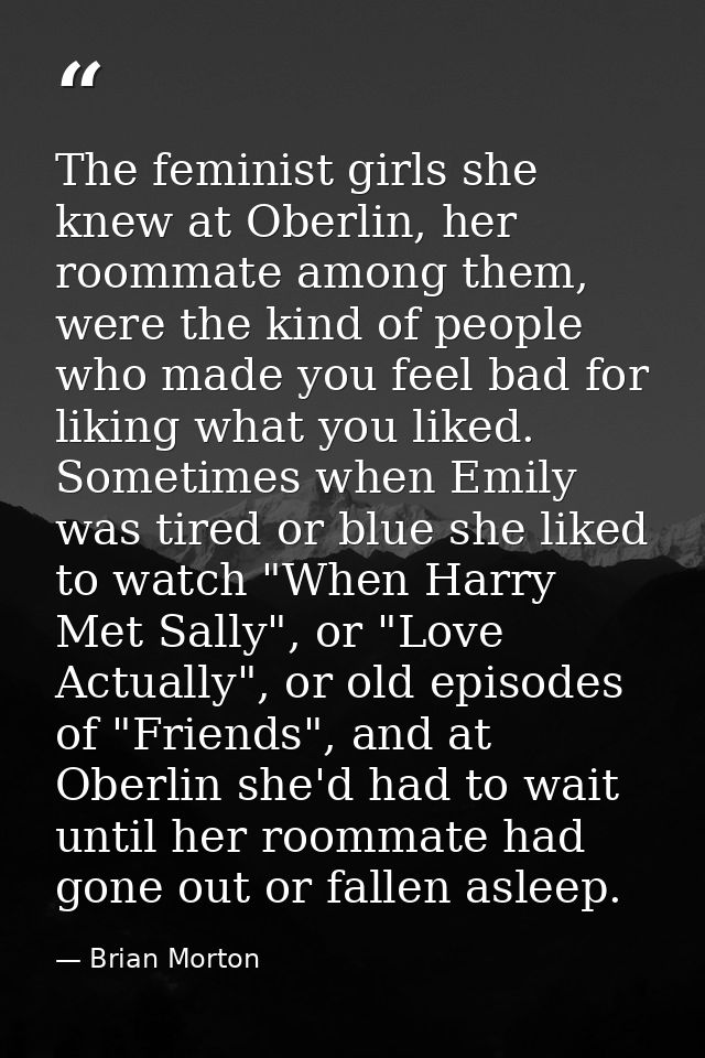 The feminist girls she knew at Oberlin, her roommate among them, were the kind of people who made you feel bad for likin — Brian Morton