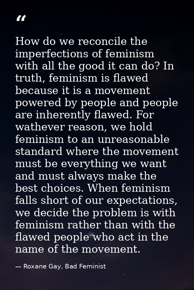 How do we reconcile the imperfections of feminism with all the good it can do? In truth, feminism is flawed because it i — Roxane Gay, Bad Feminist