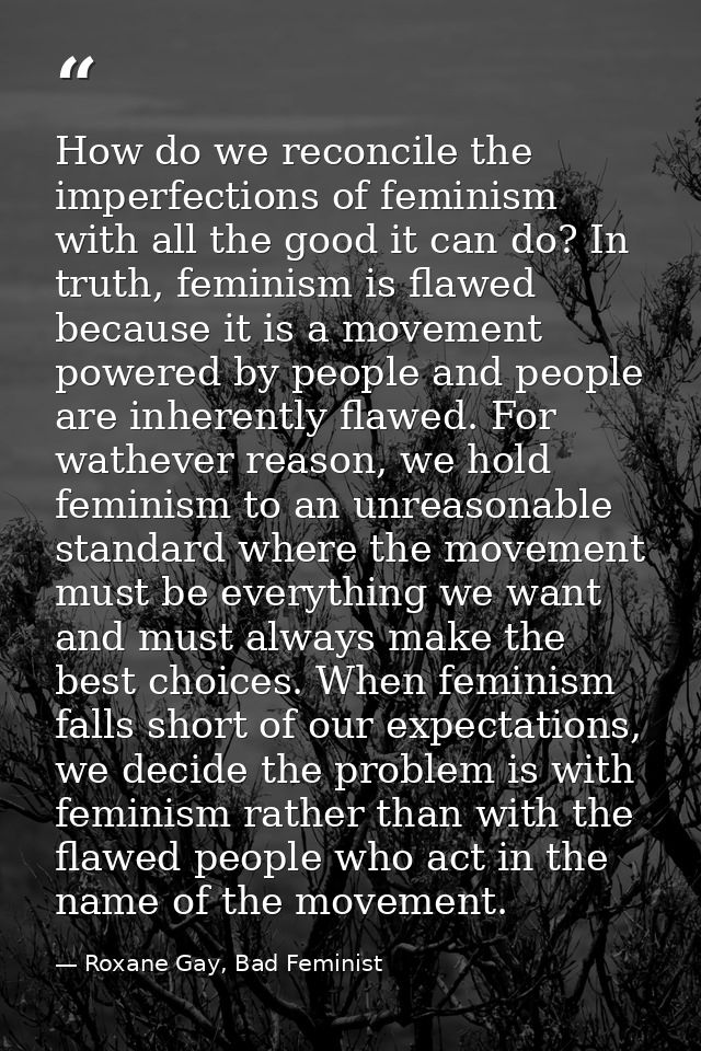 How do we reconcile the imperfections of feminism with all the good it can do? In truth, feminism is flawed because it i — Roxane Gay, Bad Feminist
