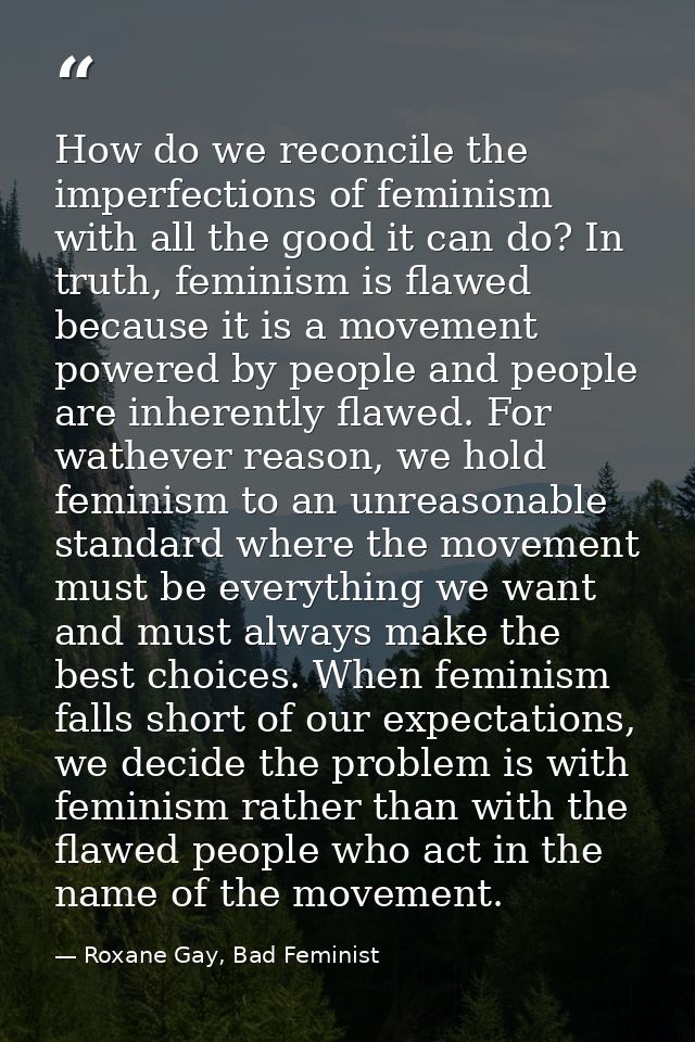 How do we reconcile the imperfections of feminism with all the good it can do? In truth, feminism is flawed because it i — Roxane Gay, Bad Feminist