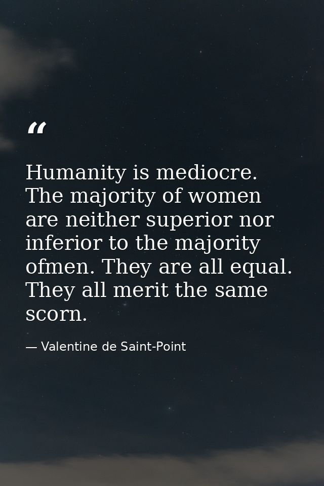 Humanity is mediocre. The majority of women are neither superior nor inferior to the majority ofmen. They are all equal. — Valentine de Saint-Point