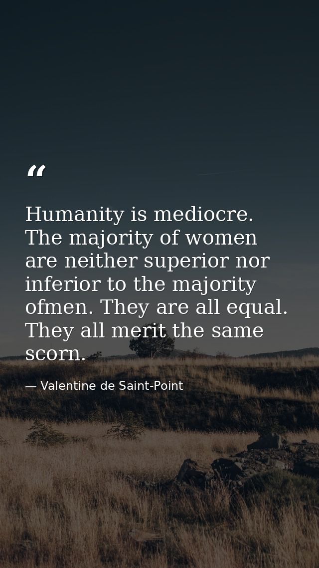 Humanity is mediocre. The majority of women are neither superior nor inferior to the majority ofmen. They are all equal. — Valentine de Saint-Point