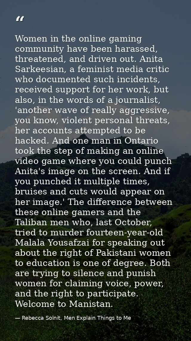 Women in the online gaming community have been harassed, threatened, and driven out. Anita Sarkeesian, a feminist media  — Rebecca Solnit, Men Explain Things to Me