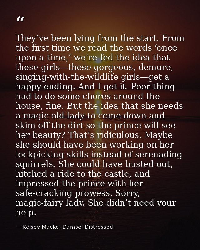 They’ve been lying from the start. From the first time we read the words ‘once upon a time,’ we’re fed the idea that the — Kelsey Macke, Damsel Distressed