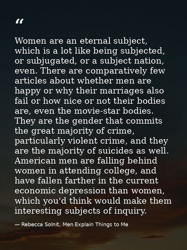 Women are an eternal subject, which is a lot like being subjected, or subjugated, or a subject nation, even. There are c — Rebecca Solnit, Men Explain Things to Me