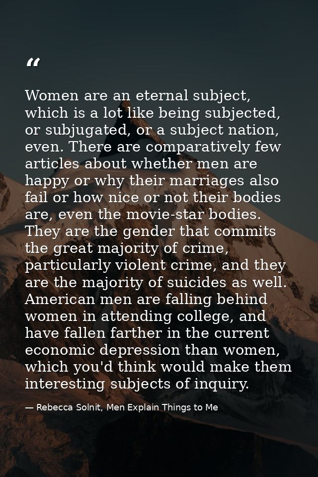Women are an eternal subject, which is a lot like being subjected, or subjugated, or a subject nation, even. There are c — Rebecca Solnit, Men Explain Things to Me