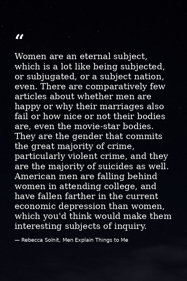 Women are an eternal subject, which is a lot like being subjected, or subjugated, or a subject nation, even. There are c — Rebecca Solnit, Men Explain Things to Me