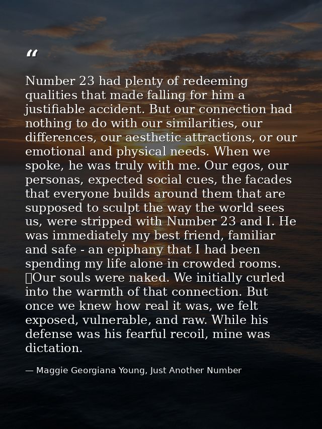 Number 23 had plenty of redeeming qualities that made falling for him a justifiable accident. But our connection had not — Maggie Georgiana Young, Just Another Number