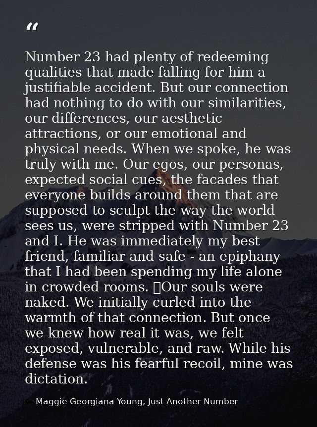 Number 23 had plenty of redeeming qualities that made falling for him a justifiable accident. But our connection had not — Maggie Georgiana Young, Just Another Number