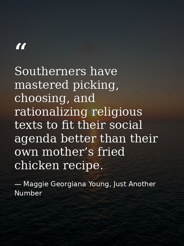 Southerners have mastered picking, choosing, and rationalizing religious texts to fit their social agenda better than th — Maggie Georgiana Young, Just Another Number