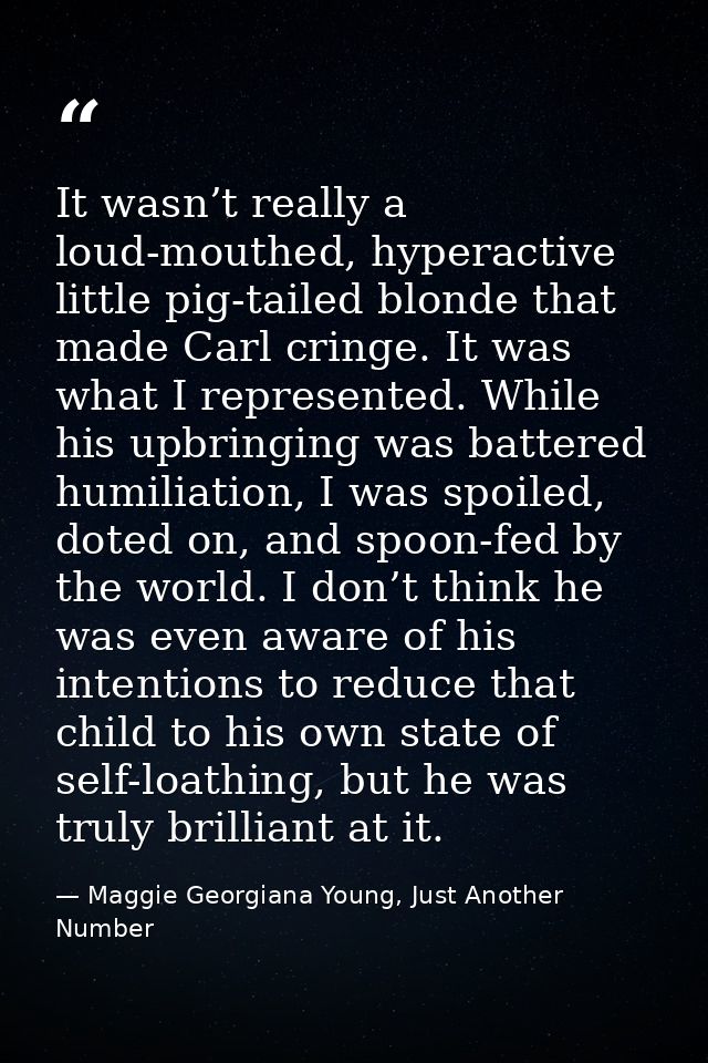 It wasn’t really a loud-mouthed, hyperactive little pig-tailed blonde that made Carl cringe. It was what I represented.  — Maggie Georgiana Young, Just Another Number