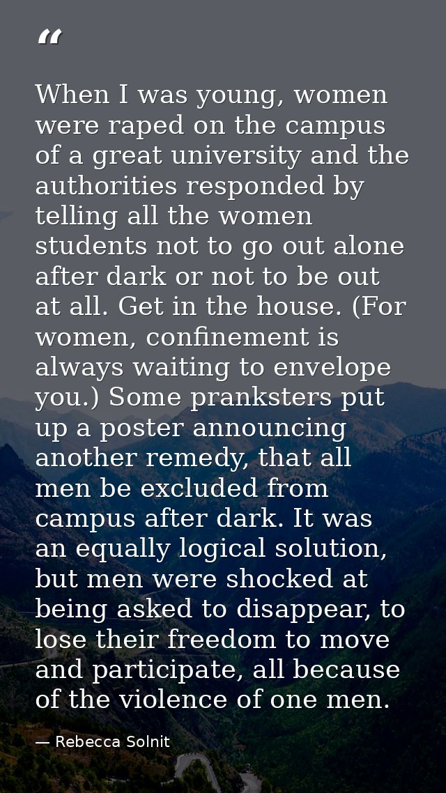 When I was young, women were raped on the campus of a great university and the authorities responded by telling all the  — Rebecca Solnit