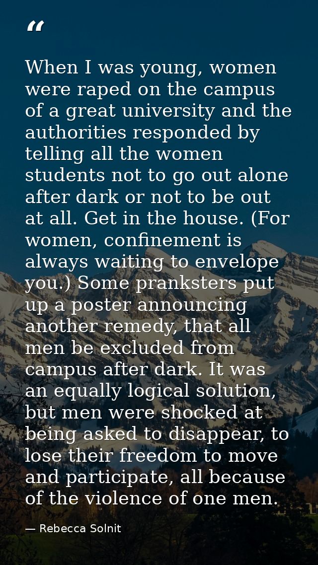 When I was young, women were raped on the campus of a great university and the authorities responded by telling all the  — Rebecca Solnit
