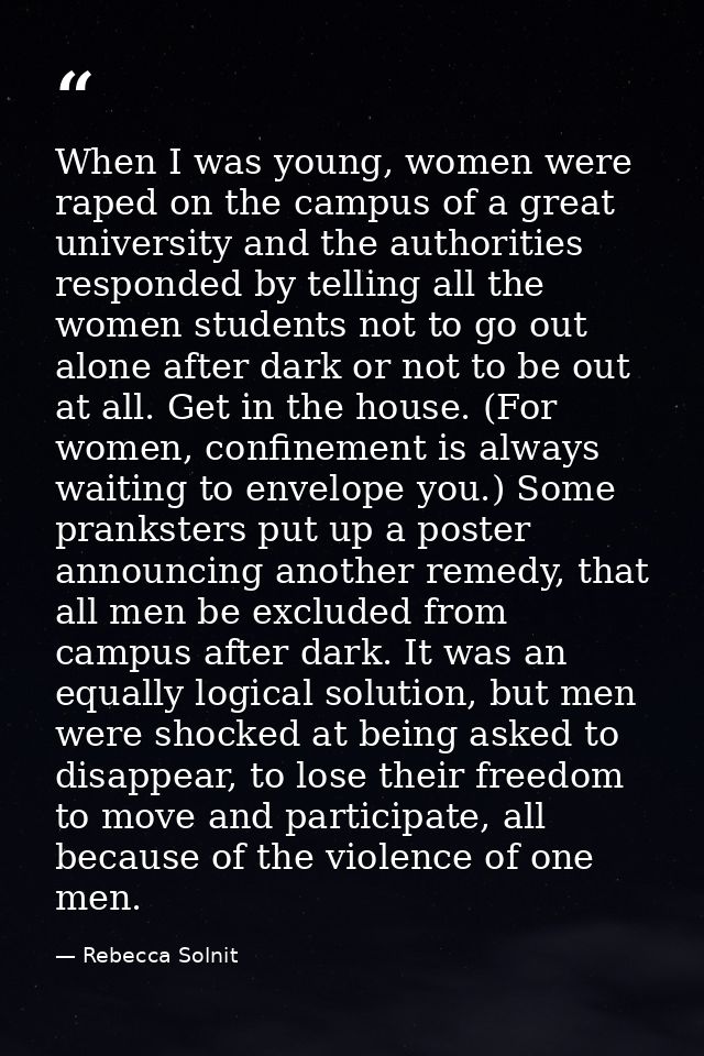 When I was young, women were raped on the campus of a great university and the authorities responded by telling all the  — Rebecca Solnit