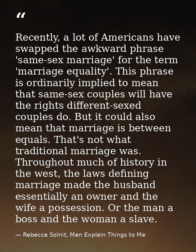 Recently, a lot of Americans have swapped the awkward phrase 'same-sex marriage' for the term 'marriage equality'. This  — Rebecca Solnit, Men Explain Things to Me