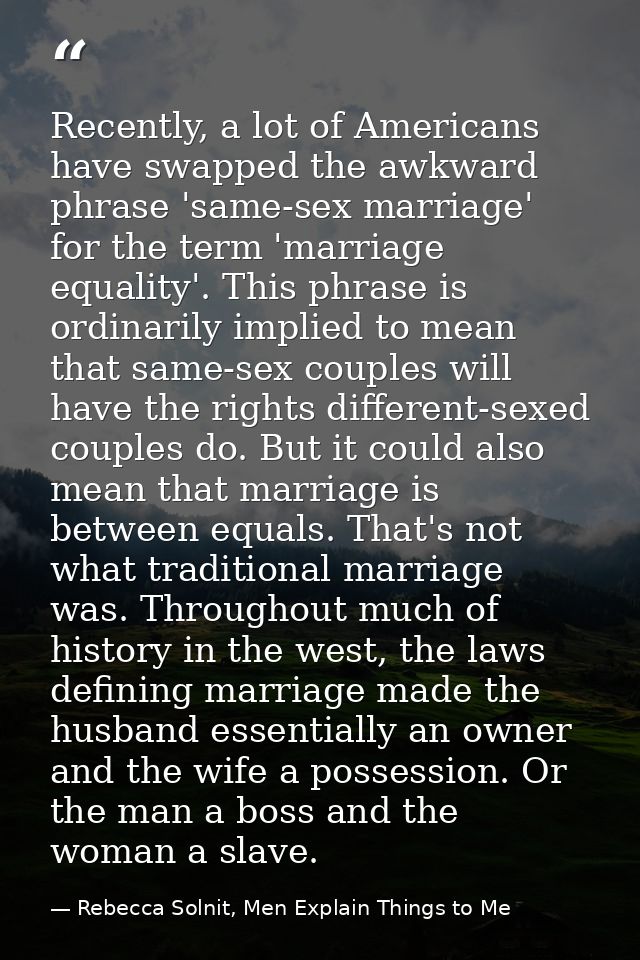 Recently, a lot of Americans have swapped the awkward phrase 'same-sex marriage' for the term 'marriage equality'. This  — Rebecca Solnit, Men Explain Things to Me