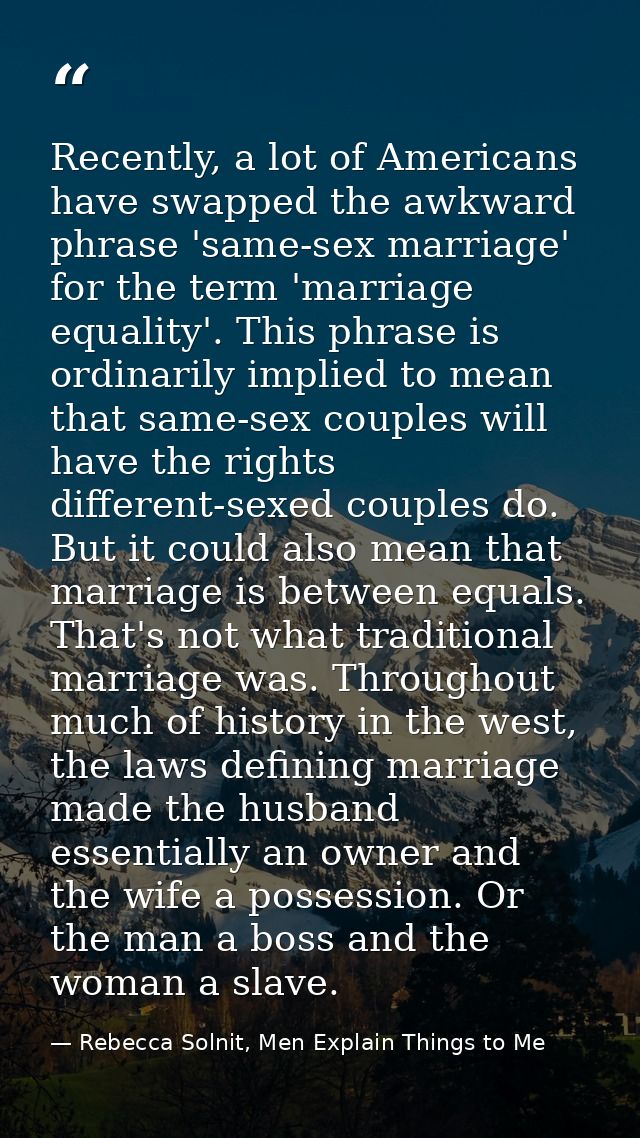 Recently, a lot of Americans have swapped the awkward phrase 'same-sex marriage' for the term 'marriage equality'. This  — Rebecca Solnit, Men Explain Things to Me