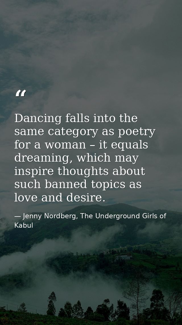 Dancing falls into the same category as poetry for a woman – it equals dreaming, which may inspire thoughts about such b — Jenny Nordberg, The Underground Girls of Kabul