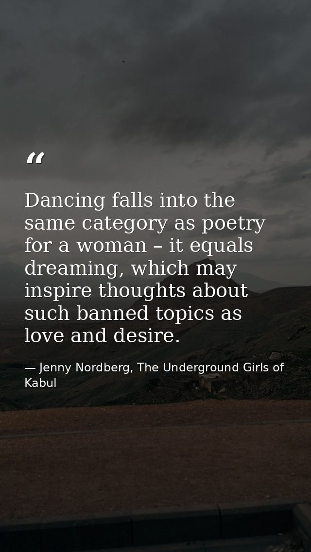 Dancing falls into the same category as poetry for a woman – it equals dreaming, which may inspire thoughts about such b — Jenny Nordberg, The Underground Girls of Kabul