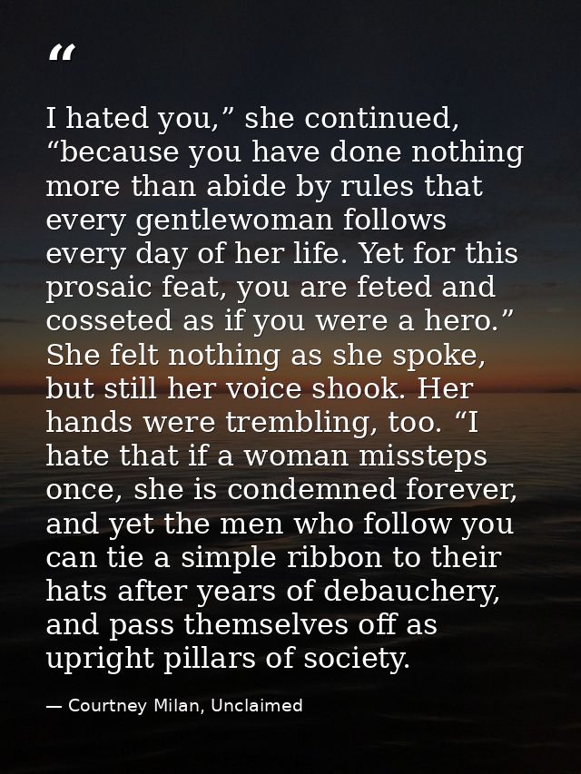 I hated you,” she continued, “because you have done nothing more than abide by rules that every gentlewoman follows ever — Courtney Milan, Unclaimed