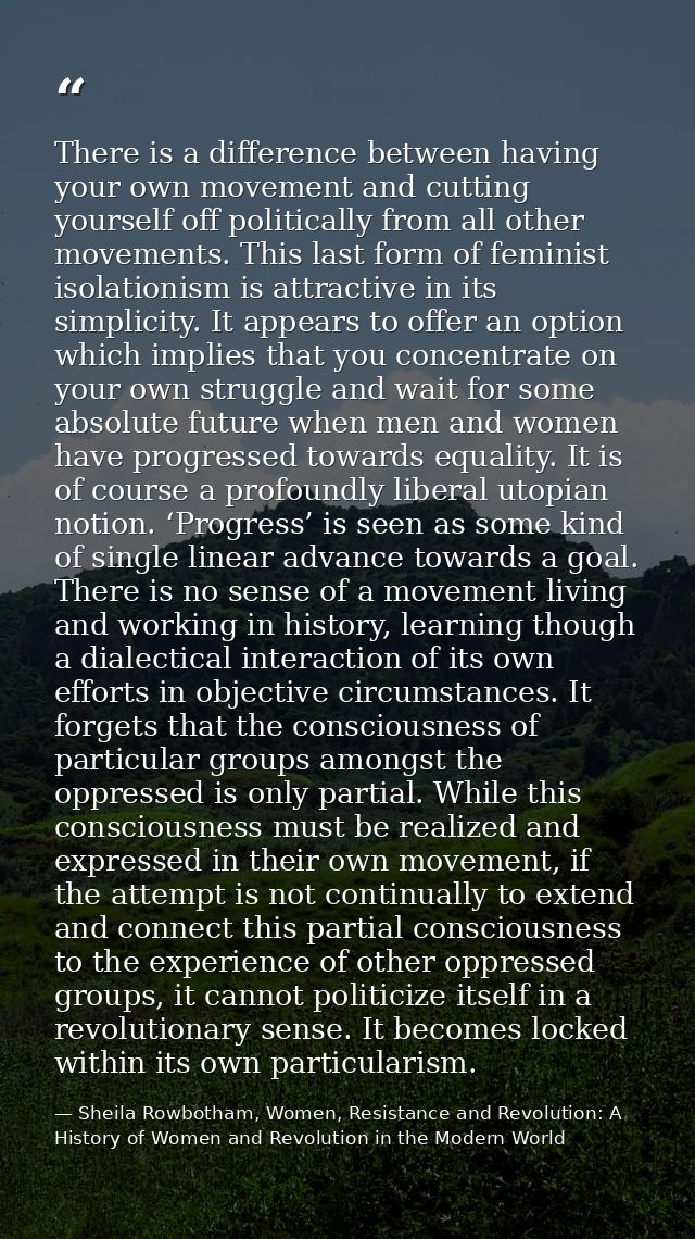 There is a difference between having your own movement and cutting yourself off politically from all other movements. Th — Sheila Rowbotham, Women, Resistance and Revolution: A History of Women and Revolution in the Modern World