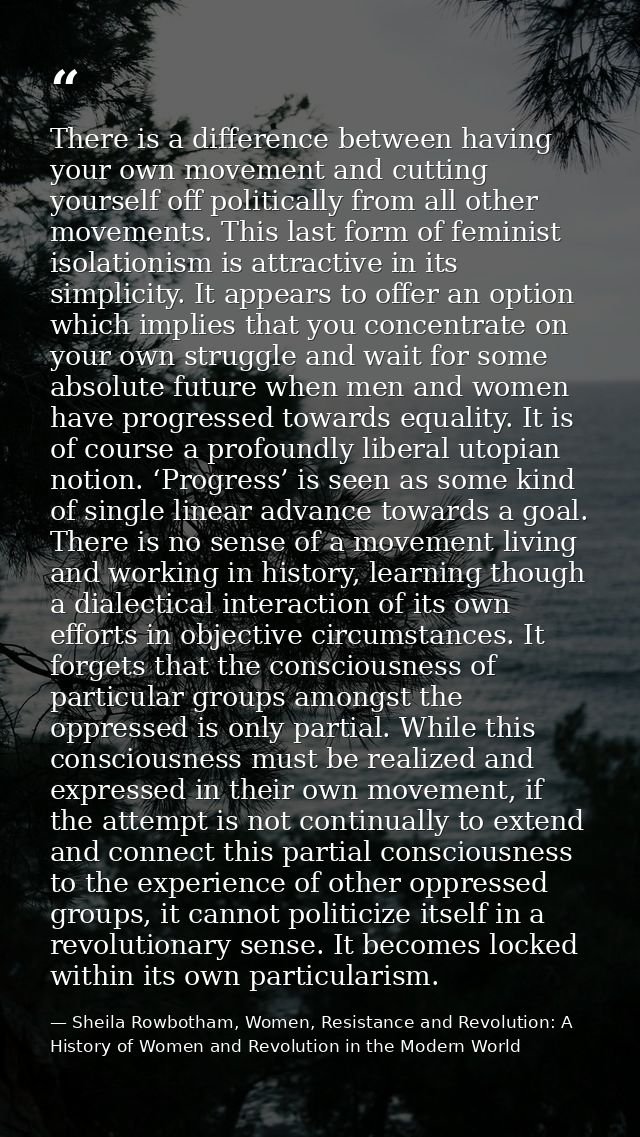 There is a difference between having your own movement and cutting yourself off politically from all other movements. Th — Sheila Rowbotham, Women, Resistance and Revolution: A History of Women and Revolution in the Modern World