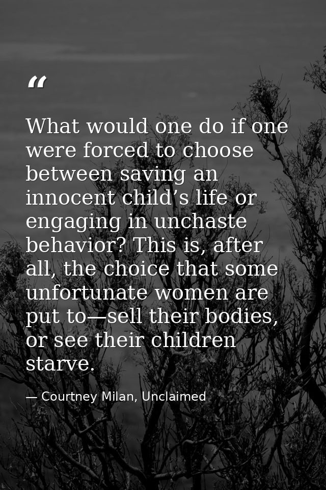 What would one do if one were forced to choose between saving an innocent child’s life or engaging in unchaste behavior? — Courtney Milan, Unclaimed