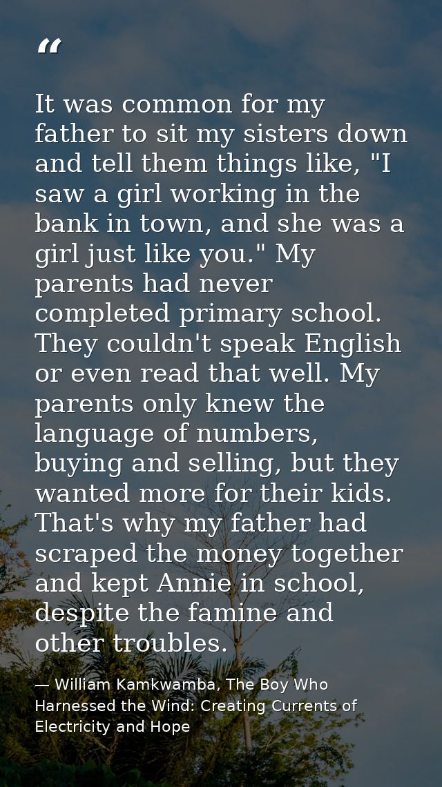 It was common for my father to sit my sisters down and tell them things like, "I saw a girl working in the bank in town, — William Kamkwamba, The Boy Who Harnessed the Wind: Creating Currents of Electricity and Hope