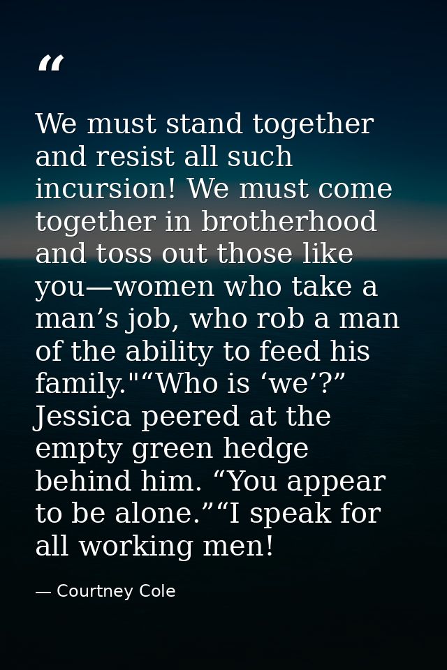 We must stand together and resist all such incursion! We must come together in brotherhood and toss out those like you—w — Courtney Cole