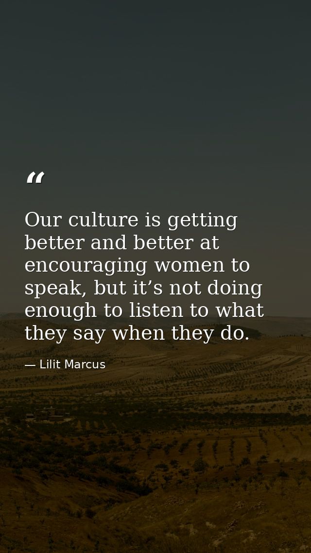 Our culture is getting better and better at encouraging women to speak, but it’s not doing enough to listen to what they — Lilit Marcus