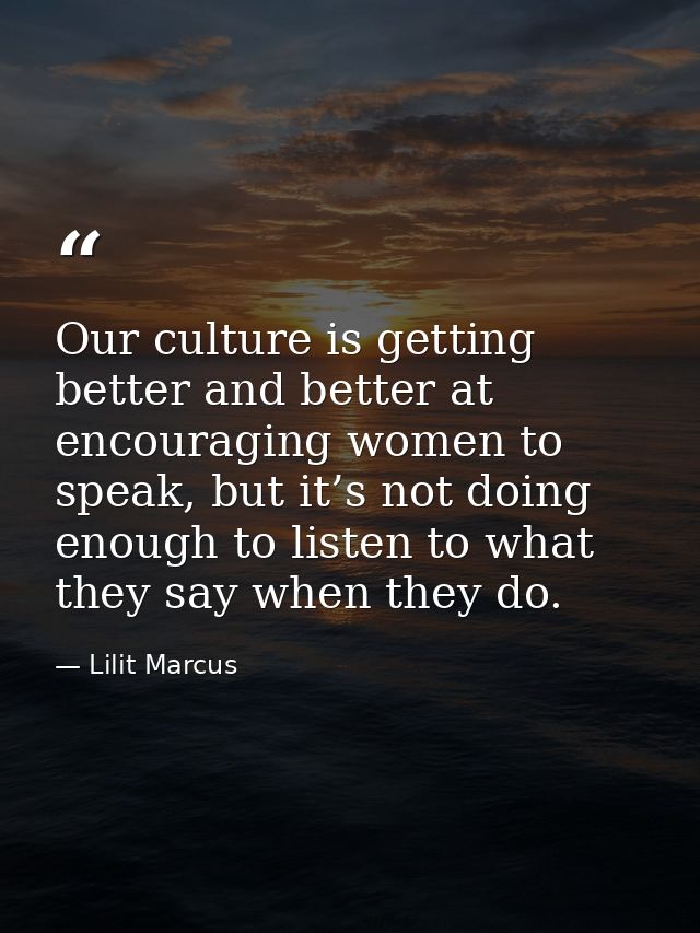 Our culture is getting better and better at encouraging women to speak, but it’s not doing enough to listen to what they — Lilit Marcus