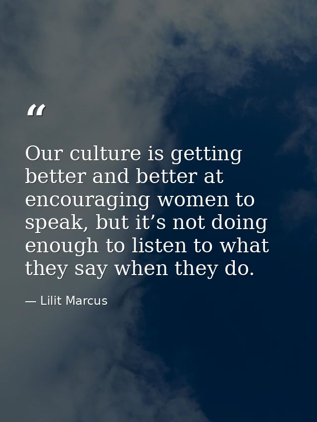 Our culture is getting better and better at encouraging women to speak, but it’s not doing enough to listen to what they — Lilit Marcus