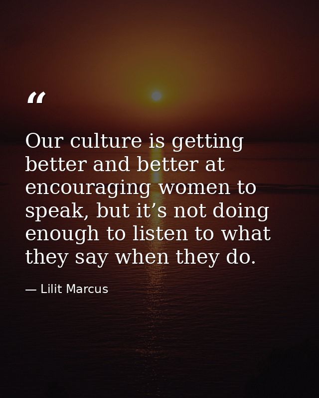Our culture is getting better and better at encouraging women to speak, but it’s not doing enough to listen to what they — Lilit Marcus