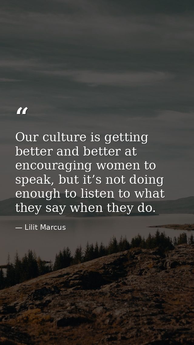 Our culture is getting better and better at encouraging women to speak, but it’s not doing enough to listen to what they — Lilit Marcus