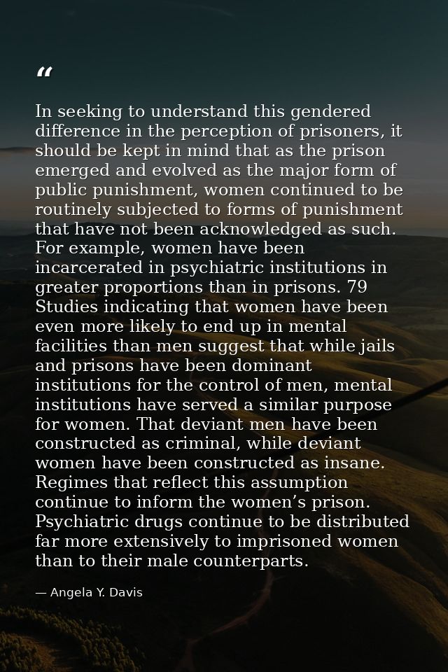In seeking to understand this gendered difference in the perception of prisoners, it should be kept in mind that as the  — Angela Y. Davis