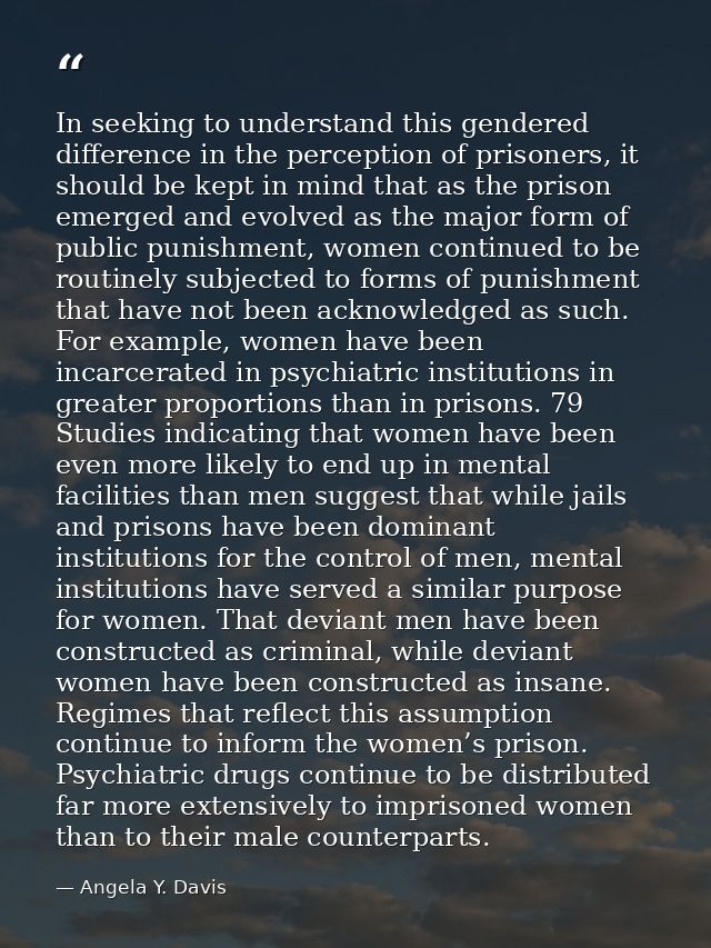 In seeking to understand this gendered difference in the perception of prisoners, it should be kept in mind that as the  — Angela Y. Davis