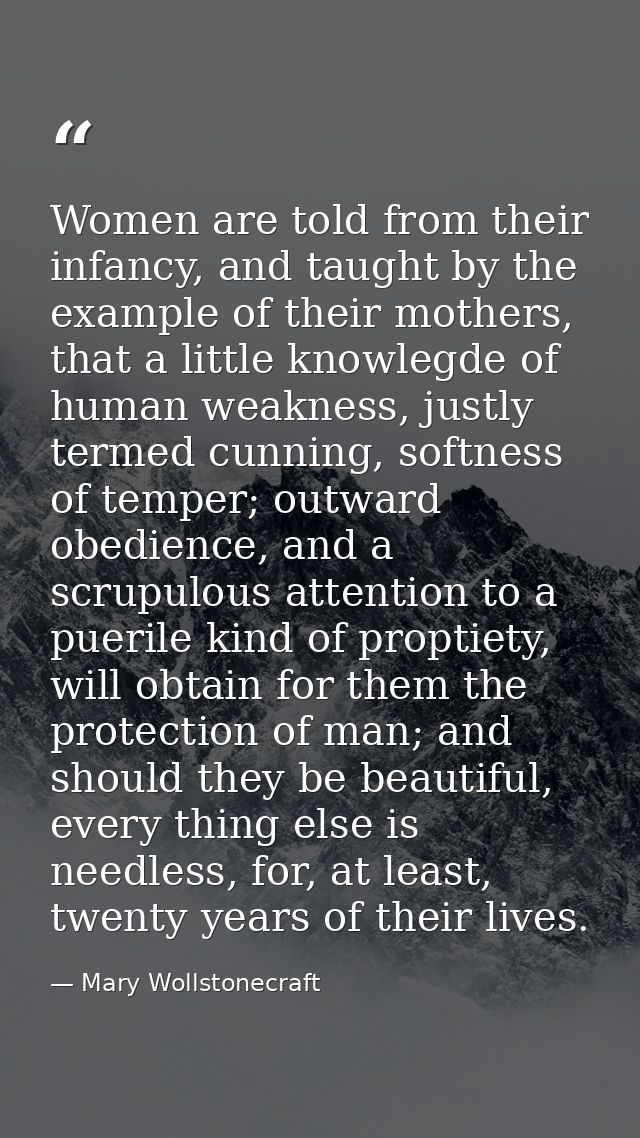 Women are told from their infancy, and taught by the example of their mothers, that a little knowlegde of human weakness — Mary Wollstonecraft